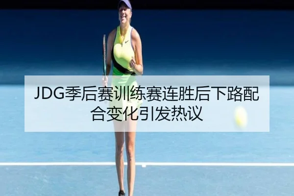JDG季后赛训练赛连胜后下路配合变化引发热议（BOWANSPORTS）